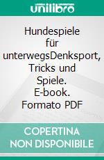 Hundespiele für unterwegsDenksport, Tricks und Spiele. E-book. Formato PDF ebook