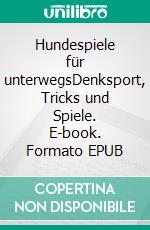 Hundespiele für unterwegsDenksport, Tricks und Spiele. E-book. Formato EPUB ebook