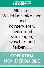 Alles aus WildpflanzenKochen und konservieren, heilen und vorbeugen, waschen und färben, räuchern und zaubern. E-book. Formato PDF ebook