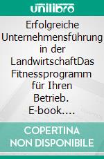 Erfolgreiche Unternehmensführung in der LandwirtschaftDas Fitnessprogramm für Ihren Betrieb. E-book. Formato PDF ebook di Rainer Langosch