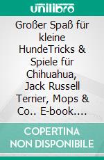 Großer Spaß für kleine HundeTricks & Spiele für Chihuahua, Jack Russell Terrier, Mops & Co.. E-book. Formato PDF ebook