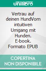 Vertrau auf deinen HundVom intuitiven Umgang mit Hunden. E-book. Formato EPUB ebook