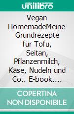 Vegan HomemadeMeine Grundrezepte für Tofu, Seitan, Pflanzenmilch, Käse, Nudeln und Co.. E-book. Formato PDF ebook di Lisa Pfleger