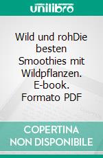 Wild und rohDie besten Smoothies mit Wildpflanzen. E-book. Formato PDF