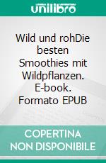 Wild und rohDie besten Smoothies mit Wildpflanzen. E-book. Formato EPUB