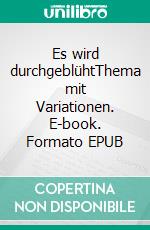 Es wird durchgeblühtThema mit Variationen. E-book. Formato EPUB ebook