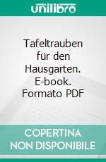 Tafeltrauben für den Hausgarten. E-book. Formato PDF ebook di Gerd Ulrich