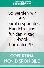 So werden wir ein TeamEntspanntes Hundetraining für den Alltag. E-book. Formato PDF ebook di Hester M. Eick