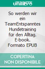 So werden wir ein TeamEntspanntes Hundetraining für den Alltag. E-book. Formato EPUB ebook di Hester M. Eick