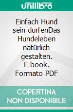 Einfach Hund sein dürfenDas Hundeleben natürlich gestalten. E-book. Formato PDF