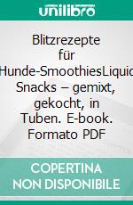 Blitzrezepte für Hunde-SmoothiesLiquid Snacks – gemixt, gekocht, in Tuben. E-book. Formato PDF