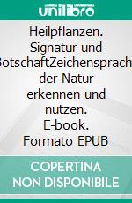 Heilpflanzen. Signatur und BotschaftZeichensprache der Natur erkennen und nutzen. E-book. Formato EPUB ebook