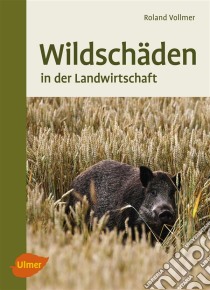 WildschädenIn der Landwirtschaft. E-book. Formato PDF ebook di Roland Vollmer