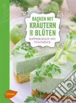 Backen mit Kräutern und BlütenKaffeeklatsch mit Frischekick. E-book. Formato PDF ebook