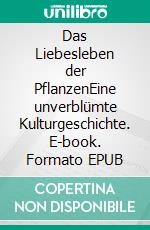 Das Liebesleben der PflanzenEine unverblümte Kulturgeschichte. E-book. Formato EPUB ebook