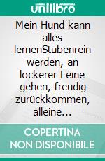 Mein Hund kann alles lernenStubenrein werden, an lockerer Leine gehen, freudig zurückkommen, alleine bleiben. E-book. Formato PDF ebook di Katrin Voigt