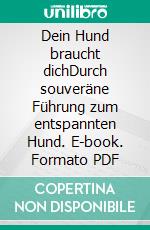 Dein Hund braucht dich!Durch souveräne Führung zum entspannten Hund. E-book. Formato PDF ebook