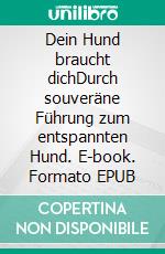 Dein Hund braucht dich!Durch souveräne Führung zum entspannten Hund. E-book. Formato EPUB ebook
