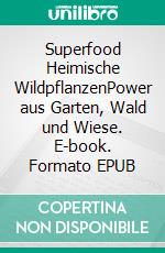 Superfood Heimische WildpflanzenPower aus Garten, Wald und Wiese. E-book. Formato EPUB ebook
