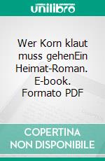 Wer Korn klaut muss gehenEin Heimat-Roman. E-book. Formato PDF