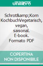 Schrot&Korn KochbuchVegetarisch, vegan, saisonal. E-book. Formato PDF ebook di Schrot&Korn Schrot&Korn