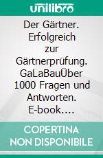 Der Gärtner. Erfolgreich zur Gärtnerprüfung. GaLaBauÜber 1000 Fragen und Antworten. E-book. Formato PDF ebook di Wolfgang Kawollek