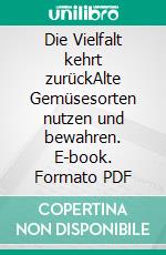 Die Vielfalt kehrt zurückAlte Gemüsesorten nutzen und bewahren. E-book. Formato PDF ebook