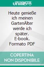 Heute genieße ich meinen GartenÄlter werde ich später. E-book. Formato PDF