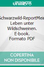 Schwarzwild-ReportMein Leben unter Wildschweinen. E-book. Formato PDF ebook