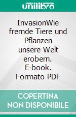 InvasionWie fremde Tiere und Pflanzen unsere Welt erobern. E-book. Formato PDF ebook di Mario Ludwig