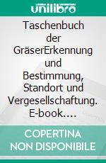 Taschenbuch der GräserErkennung und Bestimmung, Standort und Vergesellschaftung. E-book. Formato PDF ebook di Ernst Klapp