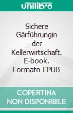 Sichere Gärführungin der Kellerwirtschaft. E-book. Formato EPUB ebook