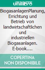 BiogasanlagenPlanung, Errichtung und Betrieb von landwirtschaftlichen und industriellen Biogasanlagen. E-book. Formato PDF ebook di Uwe Görisch