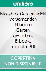 Blackbox-GardeningMit versamenden Pflanzen Gärten gestalten. E-book. Formato PDF ebook