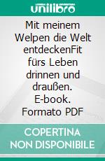 Mit meinem Welpen die Welt entdeckenFit fürs Leben drinnen und draußen. E-book. Formato PDF ebook