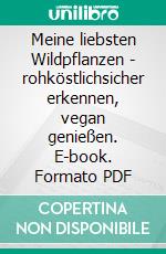 Meine liebsten Wildpflanzen - rohköstlichsicher erkennen, vegan genießen. E-book. Formato PDF