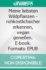 Meine liebsten Wildpflanzen - rohköstlichsicher erkennen, vegan genießen. E-book. Formato EPUB