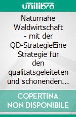 Naturnahe Waldwirtschaft - mit der QD-StrategieEine Strategie für den qualitätsgeleiteten und schonenden Gebrauch des Waldes unter Achtung der gesamten Lebewelt. E-book. Formato EPUB ebook di Georg Josef Wilhelm