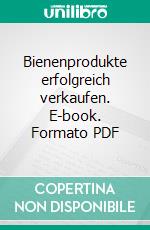 Bienenprodukte erfolgreich verkaufen. E-book. Formato PDF ebook