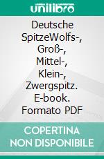 Deutsche SpitzeWolfs-, Groß-, Mittel-, Klein-, Zwergspitz. E-book. Formato PDF ebook di Annette Schmitt