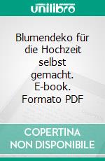 Blumendeko für die Hochzeit selbst gemacht. E-book. Formato PDF