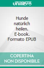 Hunde natürlich heilen. E-book. Formato EPUB ebook