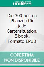 Die 300 besten Pflanzen für jede Gartensituation. E-book. Formato EPUB ebook