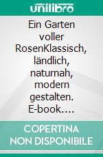 Ein Garten voller RosenKlassisch, ländlich, naturnah, modern gestalten. E-book. Formato PDF ebook