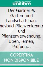 Der Gärtner 4. Garten- und Landschaftsbau. ÜbungsbuchPflanzenkenntnisse und Pflanzenverwendung. Üben, lernen, Prüfung bestehen. E-book. Formato PDF ebook