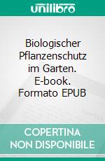 Biologischer Pflanzenschutz im Garten. E-book. Formato EPUB ebook di Otto Schmid