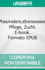 PhasmidenLebensweise, Pflege, Zucht. E-book. Formato EPUB ebook
