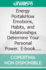 Energy PortalsHow Emotions, Habits, and Relationships Determine Your Personal Power. E-book. Formato EPUB ebook