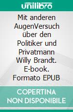 Mit anderen AugenVersuch über den Politiker und Privatmann Willy Brandt. E-book. Formato EPUB ebook