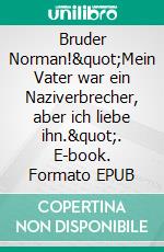 Bruder Norman!&quot;Mein Vater war ein Naziverbrecher, aber ich liebe ihn.&quot;. E-book. Formato EPUB ebook